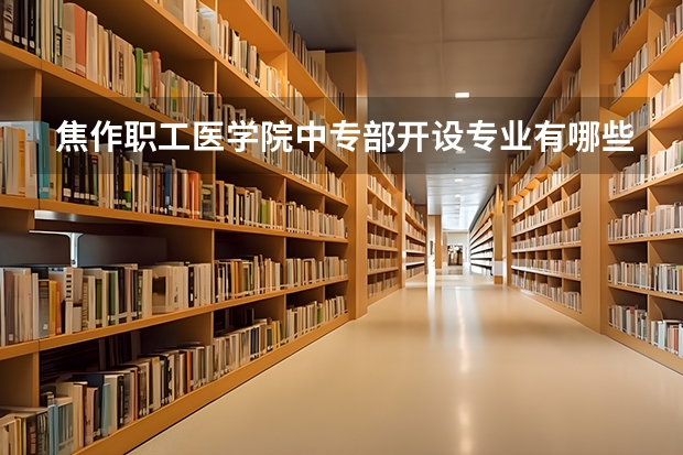 焦作职工医学院中专部开设专业有哪些 焦作职工医学院中专部招生人数有多少