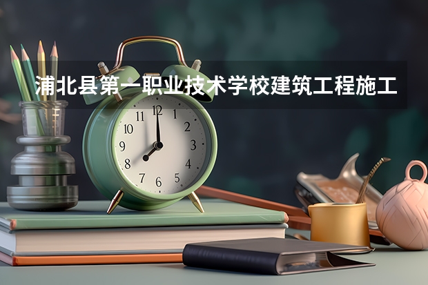 浦北县第一职业技术学校建筑工程施工要学几门课程 专业能力要求是什么