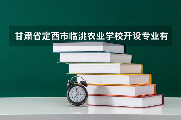 甘肃省定西市临洮农业学校开设专业有哪些 甘肃省定西市临洮农业学校招生人数有多少