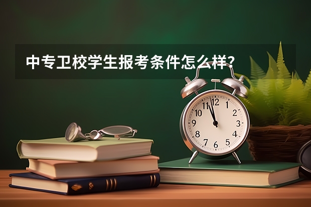 中专卫校学生报考条件怎么样？