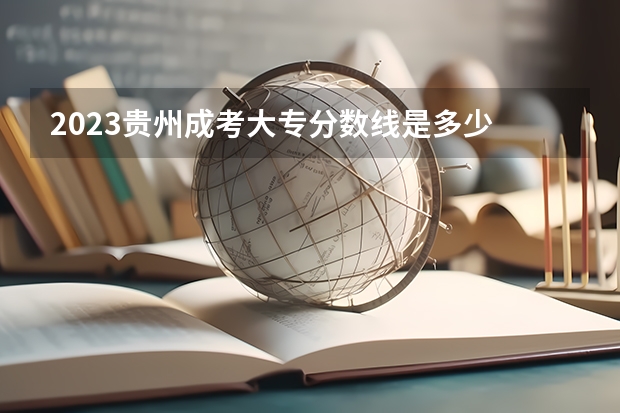 2023贵州成考大专分数线是多少 附历年分数线？