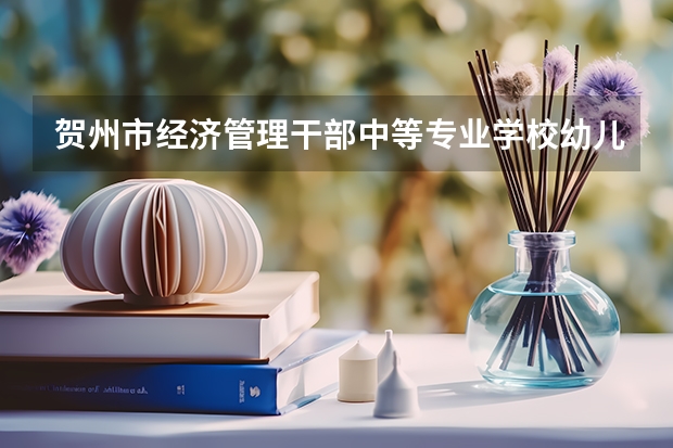 贺州市经济管理干部中等专业学校幼儿保育要学几门课程 专业能力要求是什么