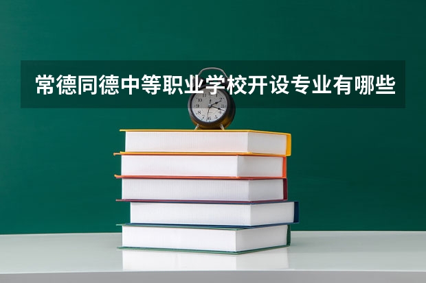 常德同德中等职业学校开设专业有哪些 常德同德中等职业学校招生人数有多少