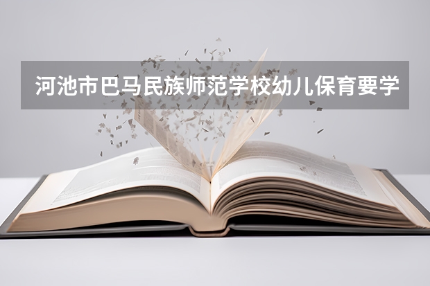 河池市巴马民族师范学校幼儿保育要学几门课程 专业能力要求是什么