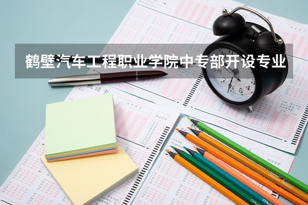 鹤壁汽车工程职业学院中专部开设专业有哪些 鹤壁汽车工程职业学院中专部招生人数有多少