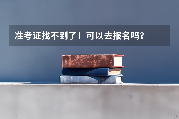 准考证找不到了！可以去报名吗？