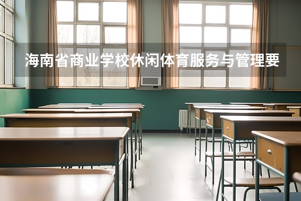 海南省商业学校休闲体育服务与管理要学几门课程 专业能力要求是什么