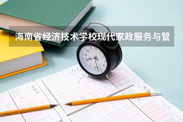 海南省经济技术学校现代家政服务与管理要学几门课程 专业能力要求是什么