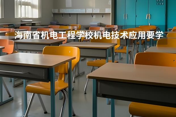 海南省机电工程学校机电技术应用要学几门课程 专业能力要求是什么