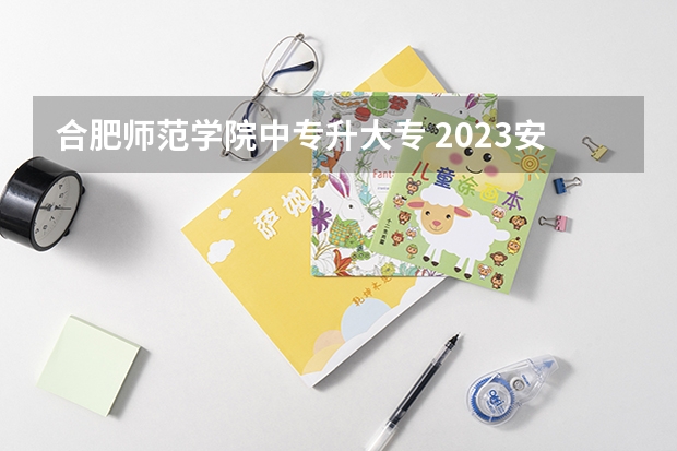 合肥师范学院中专升大专 2023安徽专科院校录取分数线