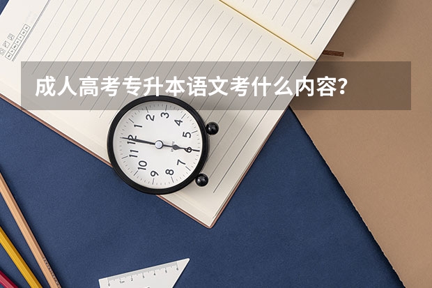 成人高考专升本语文考什么内容？