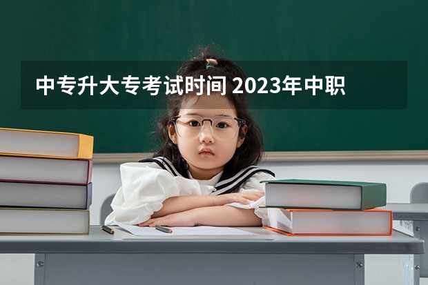 中专升大专考试时间 2023年中职考大专时间