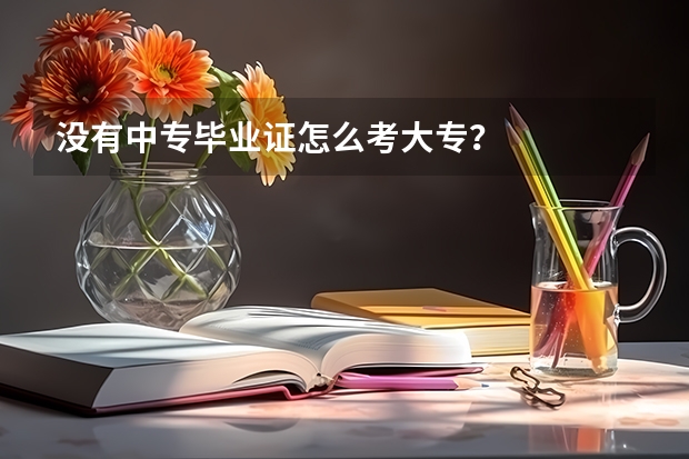 没有中专毕业证怎么考大专？