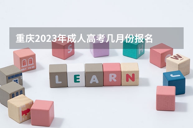 重庆2023年成人高考几月份报名 什么时候报考？