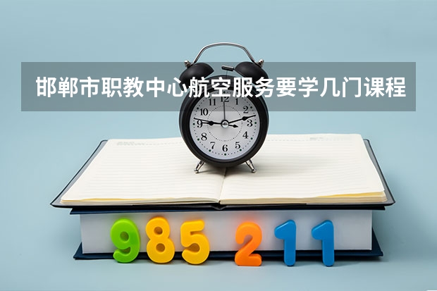 邯郸市职教中心航空服务要学几门课程 专业能力要求是什么