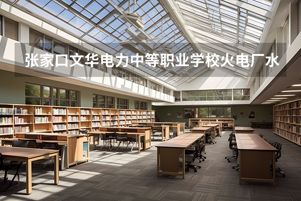 张家口文华电力中等职业学校火电厂水处理及化学监督要学几门课程 专业能力要求是什么