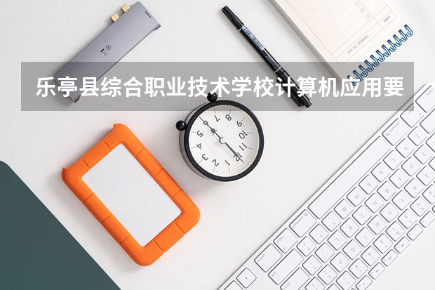 乐亭县综合职业技术学校计算机应用要学几门课程 专业能力要求是什么