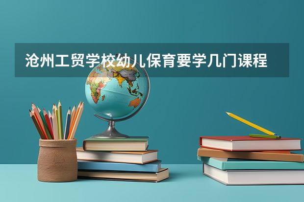 沧州工贸学校幼儿保育要学几门课程 专业能力要求是什么