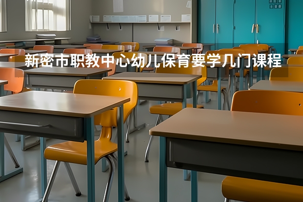 新密市职教中心幼儿保育要学几门课程 专业能力要求是什么