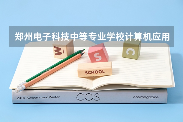 郑州电子科技中等专业学校计算机应用要学几门课程 专业能力要求是什么