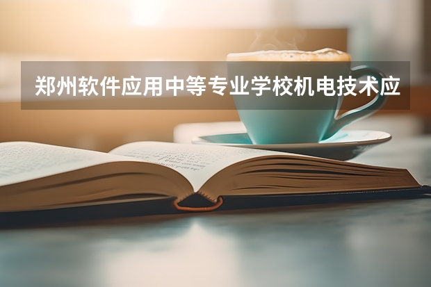 郑州软件应用中等专业学校机电技术应用要学几门课程 专业能力要求是什么