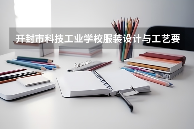 开封市科技工业学校服装设计与工艺要学几门课程 专业能力要求是什么