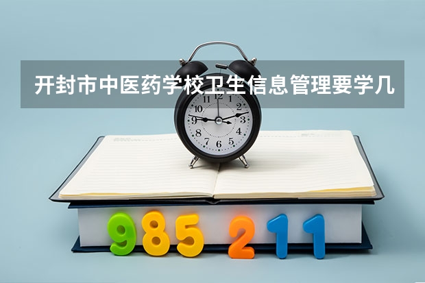 开封市中医药学校卫生信息管理要学几门课程 专业能力要求是什么