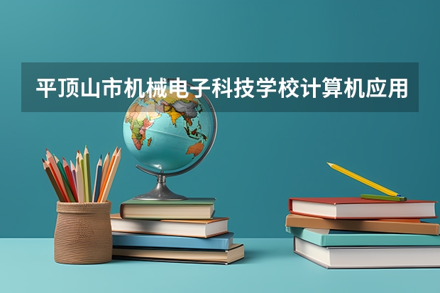 平顶山市机械电子科技学校计算机应用要学几门课程 专业能力要求是什么