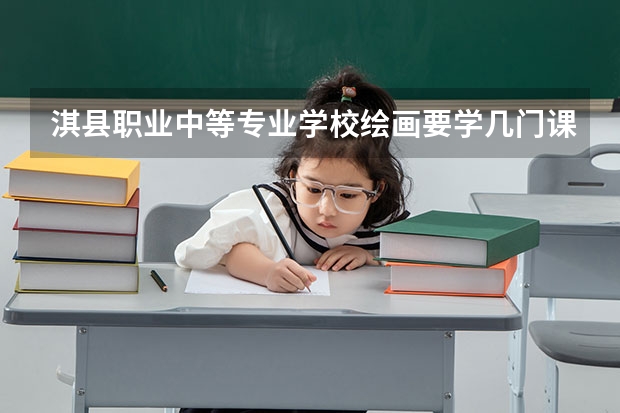 淇县职业中等专业学校绘画要学几门课程 专业能力要求是什么