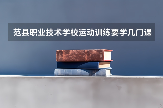 范县职业技术学校运动训练要学几门课程 专业能力要求是什么