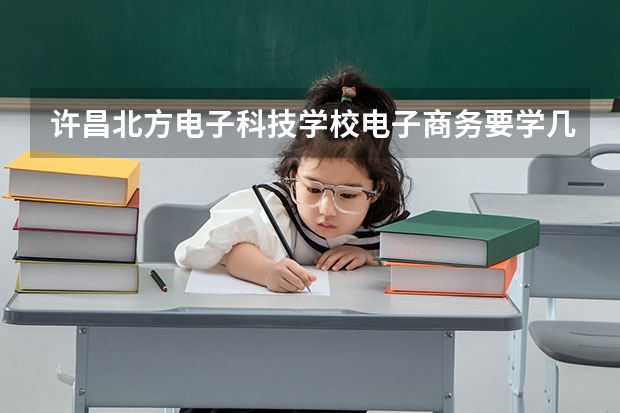 许昌北方电子科技学校电子商务要学几门课程 专业能力要求是什么