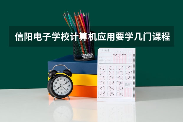 信阳电子学校计算机应用要学几门课程 专业能力要求是什么