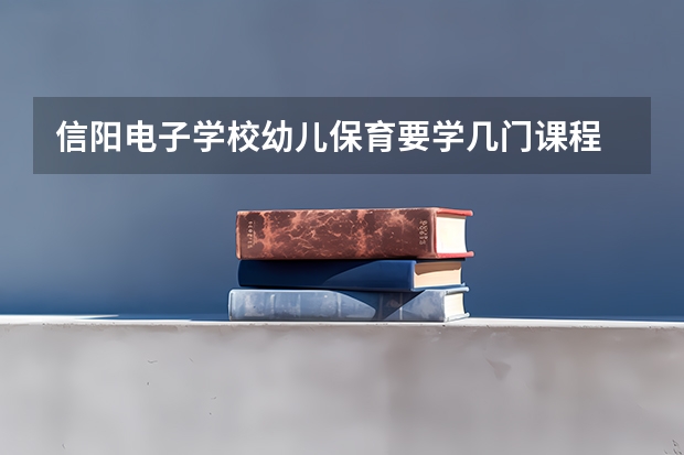 信阳电子学校幼儿保育要学几门课程 专业能力要求是什么