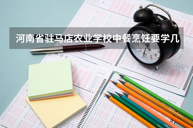 河南省驻马店农业学校中餐烹饪要学几门课程 专业能力要求是什么