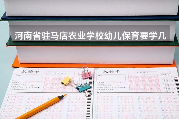 河南省驻马店农业学校幼儿保育要学几门课程 专业能力要求是什么