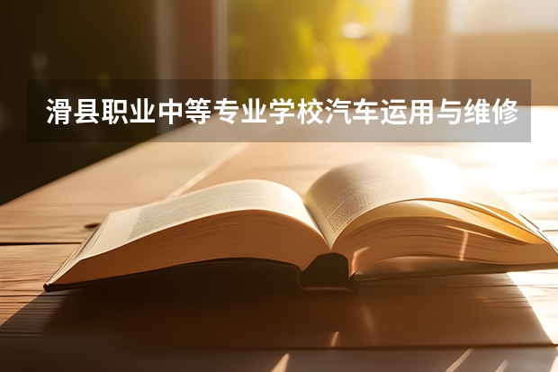 滑县职业中等专业学校汽车运用与维修要学几门课程 专业能力要求是什么