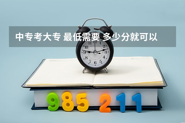 中专考大专 最低需要 多少分就可以？