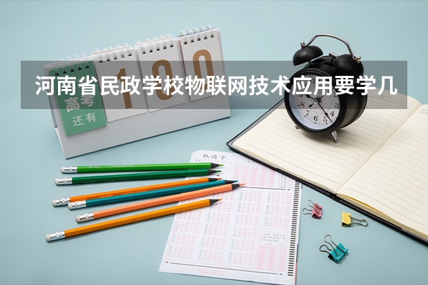 河南省民政学校物联网技术应用要学几门课程 专业能力要求是什么