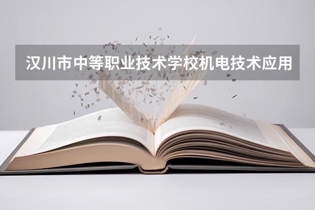 汉川市中等职业技术学校机电技术应用要学几门课程 专业能力要求是什么