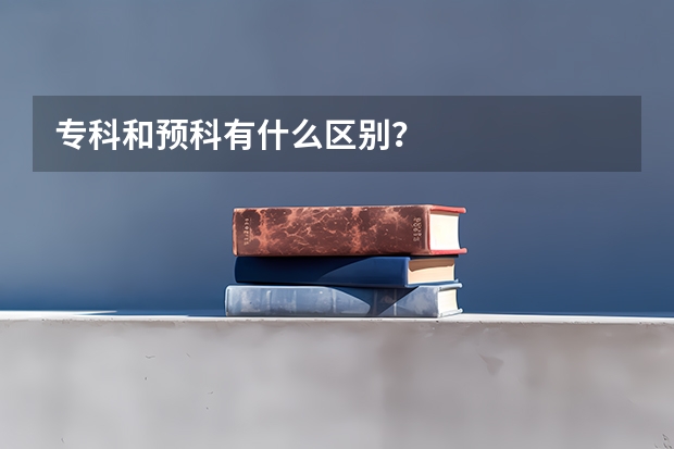 专科和预科有什么区别？