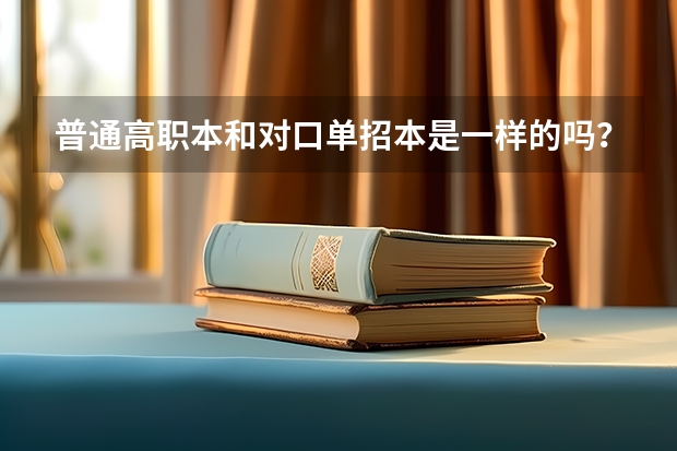 普通高职本和对口单招本是一样的吗？