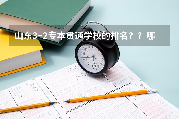 山东3+2专本贯通学校的排名？？哪个最好？？