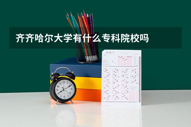 齐齐哈尔大学有什么专科院校吗