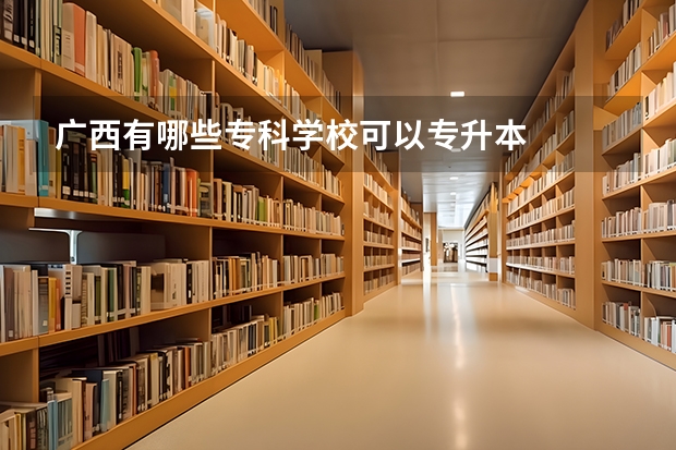 广西有哪些专科学校可以专升本