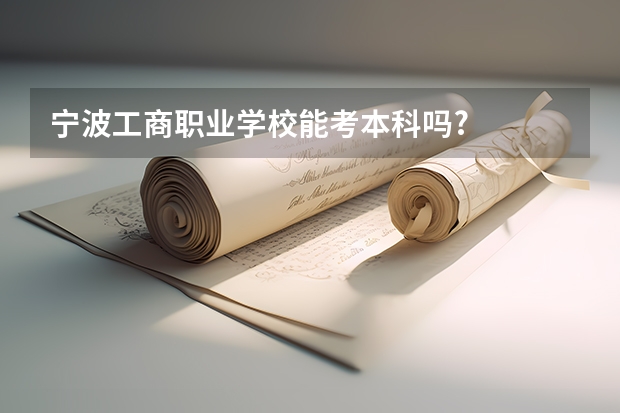 宁波工商职业学校能考本科吗?