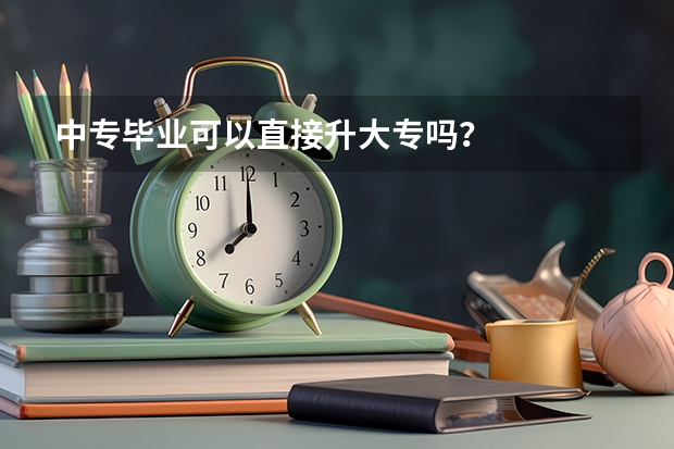 中专毕业可以直接升大专吗？