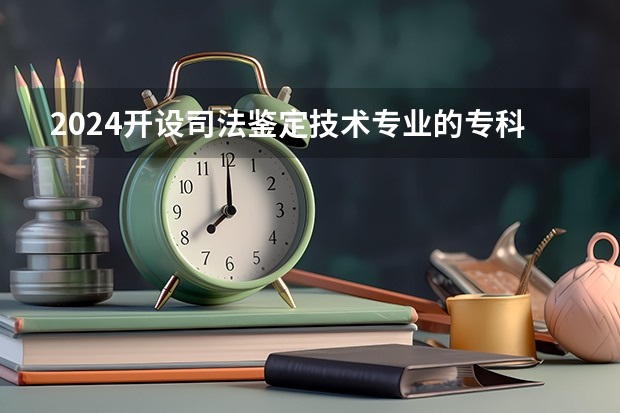 2024开设司法鉴定技术专业的专科（高职）类大学有哪些