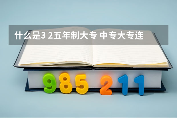 什么是3 2五年制大专 中专大专连读学校