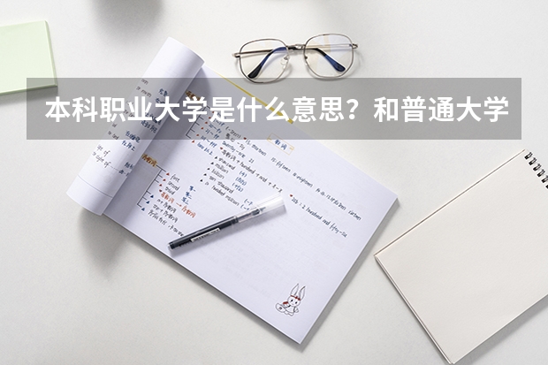 本科职业大学是什么意思？和普通大学有什么区别？含金量高吗？