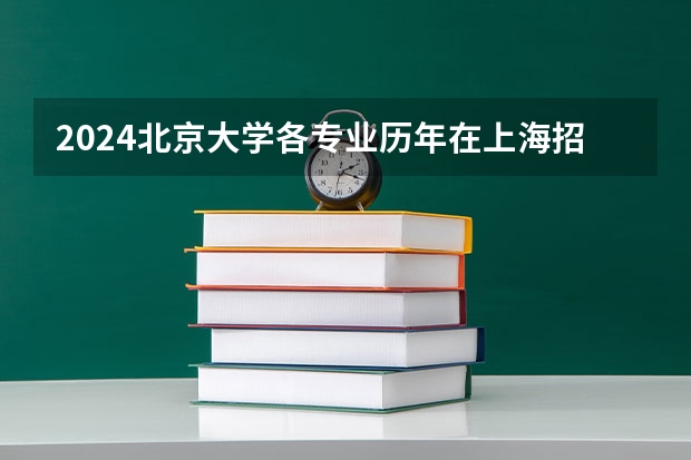 2024北京大学各专业历年在上海招生人数 学费多少钱